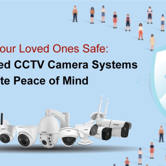 Keeping Your Loved Ones Safe CCTV Camera Systems for Peace of Mind